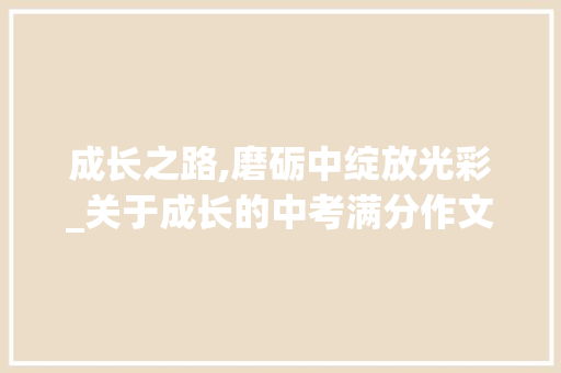 成长之路,磨砺中绽放光彩_关于成长的中考满分作文范文