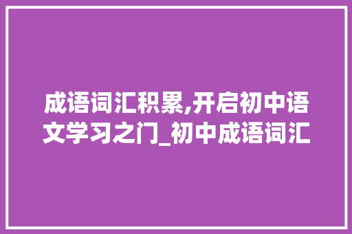 成语词汇积累,开启初中语文学习之门_初中成语词汇积累app