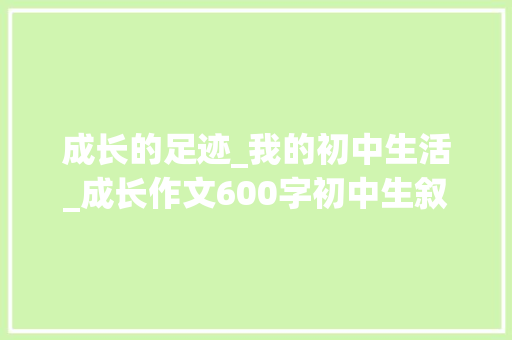 成长的足迹_我的初中生活_成长作文600字初中生叙事