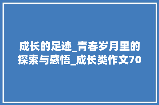 成长的足迹_青春岁月里的探索与感悟_成长类作文700字初中