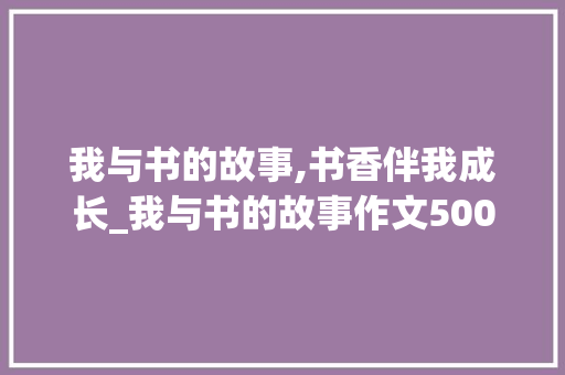 我与书的故事,书香伴我成长_我与书的故事作文500字六年级