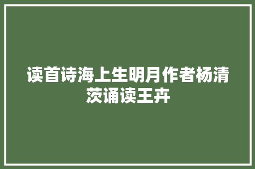 读首诗海上生明月作者杨清茨诵读王卉