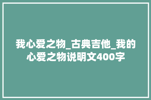 我心爱之物_古典吉他_我的心爱之物说明文400字