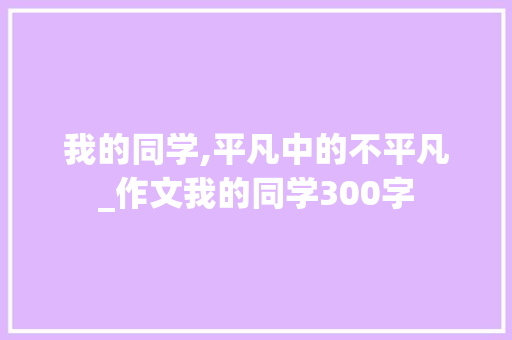 我的同学,平凡中的不平凡_作文我的同学300字