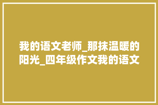 我的语文老师_那抹温暖的阳光_四年级作文我的语文老师450字