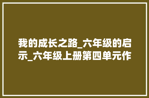 我的成长之路_六年级的启示_六年级上册第四单元作文400字