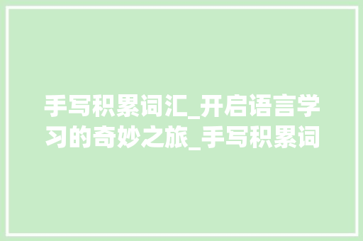手写积累词汇_开启语言学习的奇妙之旅_手写积累词汇大全