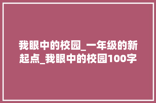 我眼中的校园_一年级的新起点_我眼中的校园100字一年级