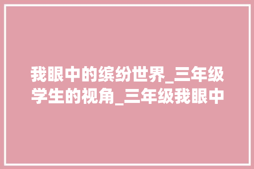 我眼中的缤纷世界_三年级学生的视角_三年级我眼中的缤纷世界