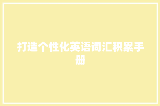 打造个性化英语词汇积累手册，助力英语学习之旅_制作英语词汇积累手册