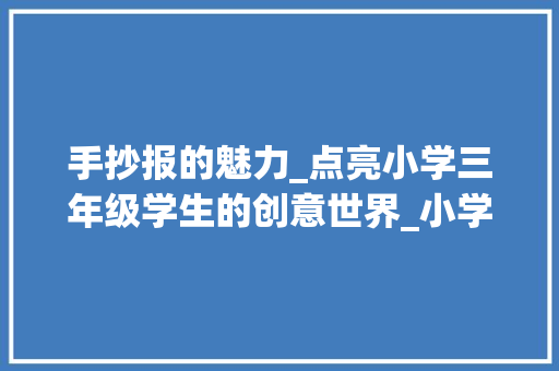 手抄报的魅力_点亮小学三年级学生的创意世界_小学三年级手抄报