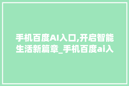 手机百度AI入口,开启智能生活新篇章_手机百度ai入口
