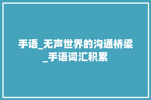 手语_无声世界的沟通桥梁_手语词汇积累
