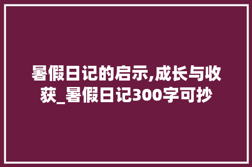 暑假日记的启示,成长与收获_暑假日记300字可抄