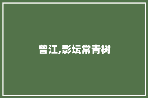 曾江,影坛常青树，人生精彩无限_曾江演员