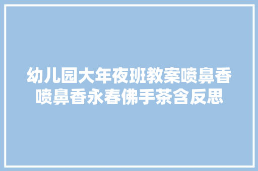 幼儿园大年夜班教案喷鼻香喷鼻香永春佛手茶含反思