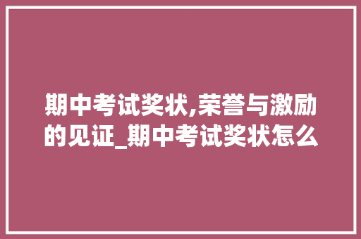 期中考试奖状,荣誉与激励的见证_期中考试奖状怎么写内容