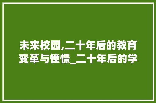 未来校园,二十年后的教育变革与憧憬_二十年后的学校600字优秀作文