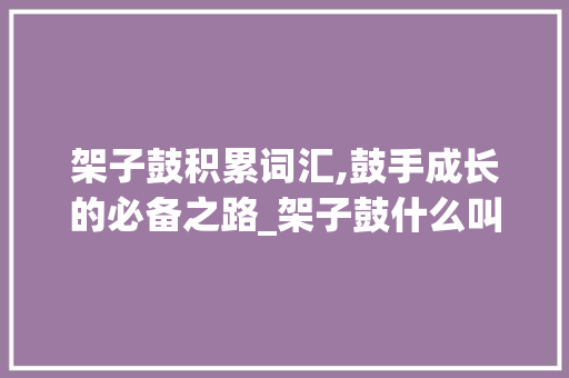 架子鼓积累词汇,鼓手成长的必备之路_架子鼓什么叫积累词汇呢
