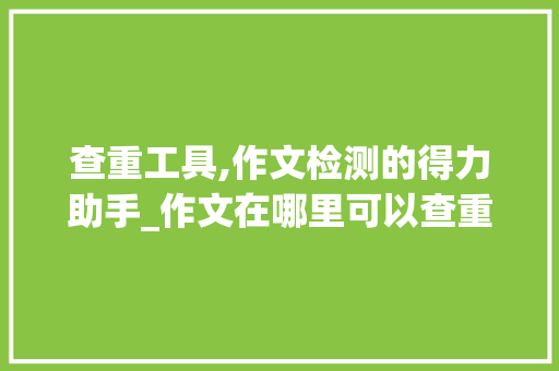查重工具,作文检测的得力助手_作文在哪里可以查重