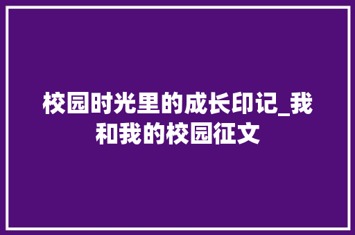 校园时光里的成长印记_我和我的校园征文