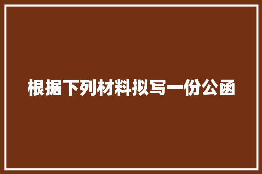 根据下列材料拟写一份公函