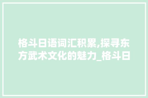格斗日语词汇积累,探寻东方武术文化的魅力_格斗日语词汇积累怎么写