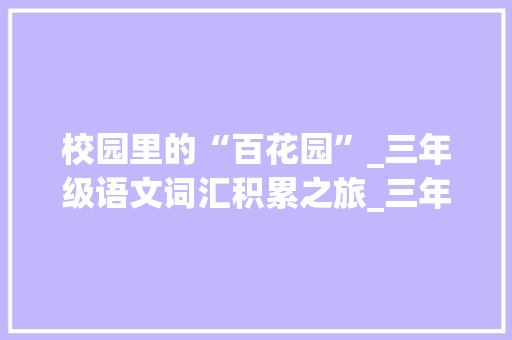 校园里的“百花园”_三年级语文词汇积累之旅_三年级语文词汇量积累