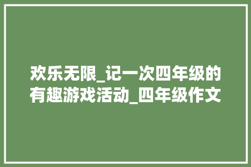 欢乐无限_记一次四年级的有趣游戏活动_四年级作文有趣的游戏400字