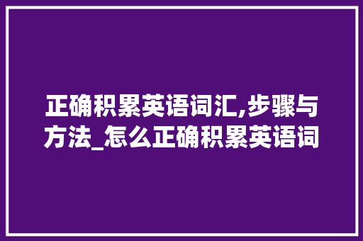 正确积累英语词汇,步骤与方法_怎么正确积累英语词汇
