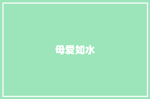 母爱如水，润物无声_读《妈妈的心》有感_我的妈妈的作文200字
