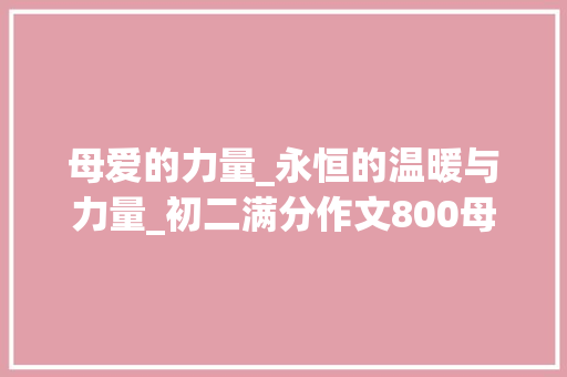母爱的力量_永恒的温暖与力量_初二满分作文800母爱