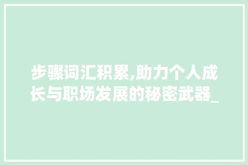 步骤词汇积累,助力个人成长与职场发展的秘密武器_步骤词汇积累的app