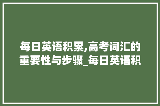 每日英语积累,高考词汇的重要性与步骤_每日英语积累高考词汇