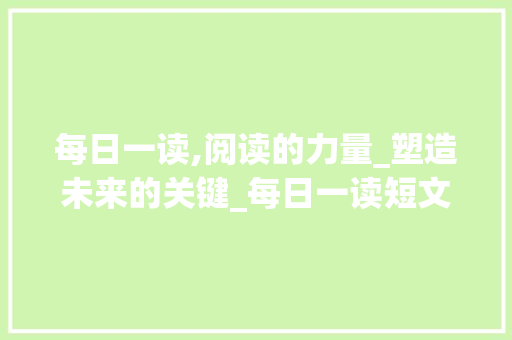 每日一读,阅读的力量_塑造未来的关键_每日一读短文