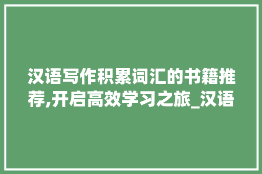 汉语写作积累词汇的书籍推荐,开启高效学习之旅_汉语写作积累词汇的书籍