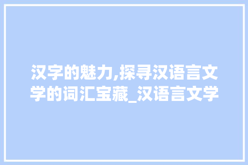 汉字的魅力,探寻汉语言文学的词汇宝藏_汉语言文学词汇积累