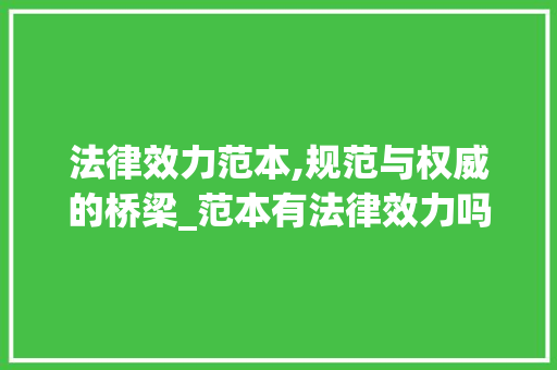 法律效力范本,规范与权威的桥梁_范本有法律效力吗