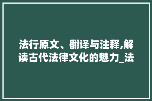 法行原文、翻译与注释,解读古代法律文化的魅力_法行原文及翻译及注释