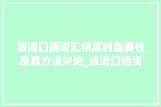 法语口语词汇积累的重要性及其方法讨论_法语口语词汇积累单选题