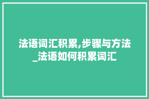 法语词汇积累,步骤与方法_法语如何积累词汇