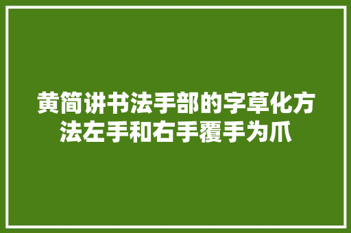黄简讲书法手部的字草化方法左手和右手覆手为爪