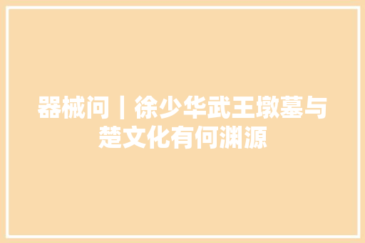 器械问｜徐少华武王墩墓与楚文化有何渊源