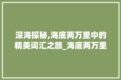 深海探秘,海底两万里中的精美词汇之旅_海底两万里精美词汇积累