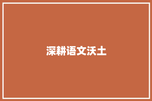 深耕语文沃土，厚积薄发_提升词汇积累能力的路径与方法_提升语文词汇积累能力