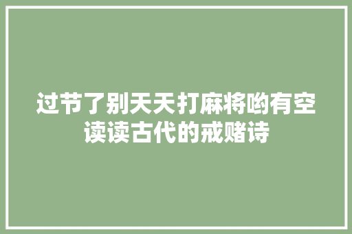 过节了别天天打麻将哟有空读读古代的戒赌诗
