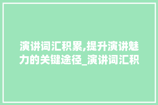 演讲词汇积累,提升演讲魅力的关键途径_演讲词汇积累素材怎么写