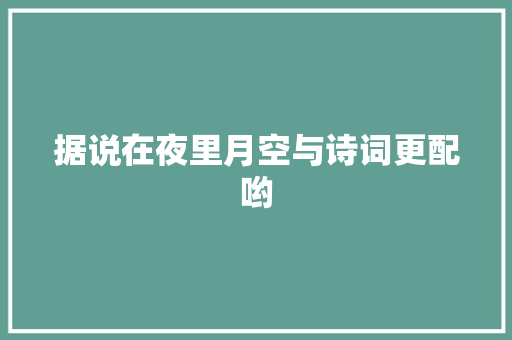 据说在夜里月空与诗词更配哟