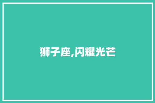狮子座,闪耀光芒，照亮人生_狮子座词汇积累好词好句