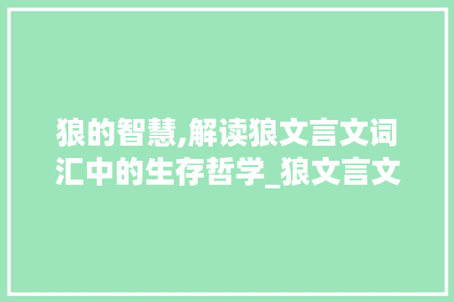 狼的智慧,解读狼文言文词汇中的生存哲学_狼文言文词汇积累